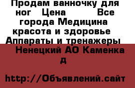 Продам ванночку для ног › Цена ­ 500 - Все города Медицина, красота и здоровье » Аппараты и тренажеры   . Ненецкий АО,Каменка д.